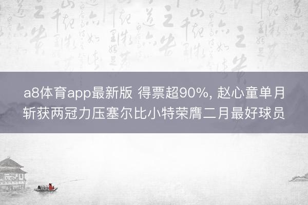 a8体育app最新版 得票超90%, 赵心童单月斩获两冠力压塞尔比小特荣膺二月最好球员