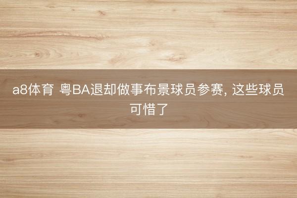 a8体育 粤BA退却做事布景球员参赛, 这些球员可惜了