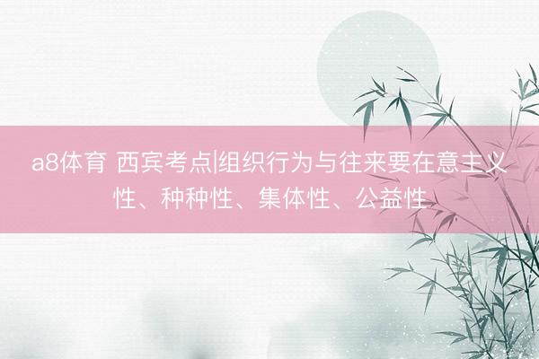 a8体育 西宾考点|组织行为与往来要在意主义性、种种性、集体性、公益性